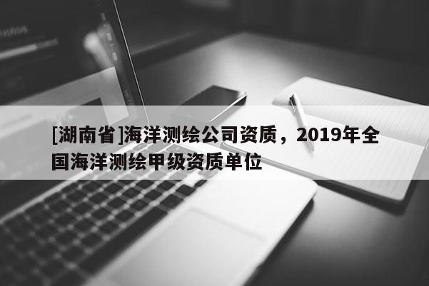 [湖南省]海洋測繪公司資質，2019年全國海洋測繪甲級資質單位