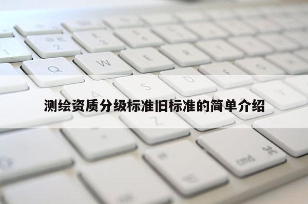 測繪資質分級標準舊標準的簡單介紹