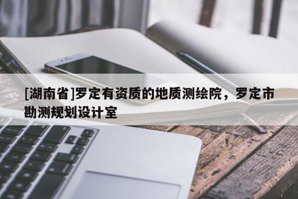 [湖南省]羅定有資質(zhì)的地質(zhì)測(cè)繪院，羅定市勘測(cè)規(guī)劃設(shè)計(jì)室