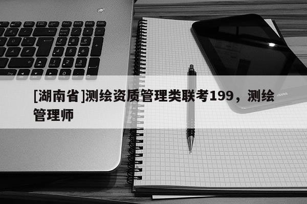 [湖南省]測繪資質(zhì)管理類聯(lián)考199，測繪管理師