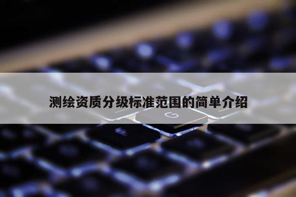 測繪資質分級標準范圍的簡單介紹