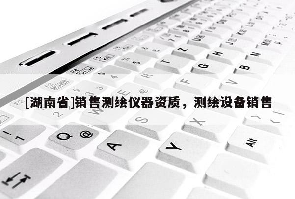 [湖南省]銷售測繪儀器資質(zhì)，測繪設(shè)備銷售