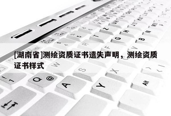 [湖南省]測繪資質證書遺失聲明，測繪資質證書樣式