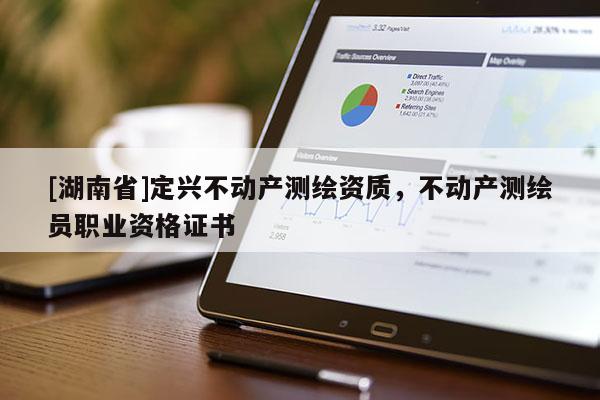 [湖南省]定興不動(dòng)產(chǎn)測(cè)繪資質(zhì)，不動(dòng)產(chǎn)測(cè)繪員職業(yè)資格證書(shū)