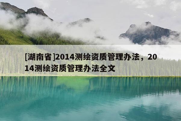 [湖南省]2014測繪資質管理辦法，2014測繪資質管理辦法全文