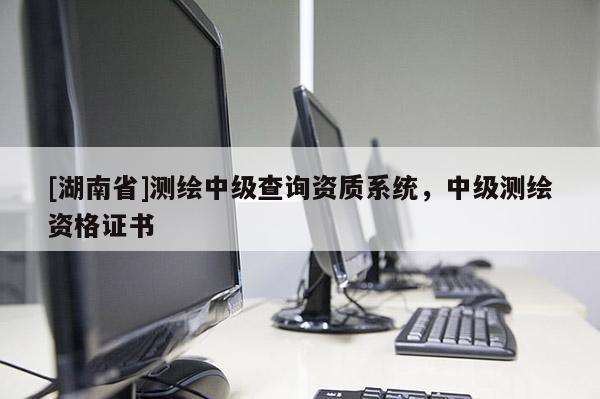 [湖南省]測繪中級查詢資質系統，中級測繪資格證書