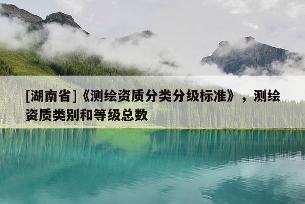 [湖南省]《測繪資質分類分級標準》，測繪資質類別和等級總數