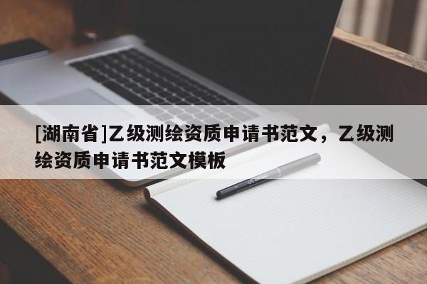 [湖南省]乙級測繪資質申請書范文，乙級測繪資質申請書范文模板