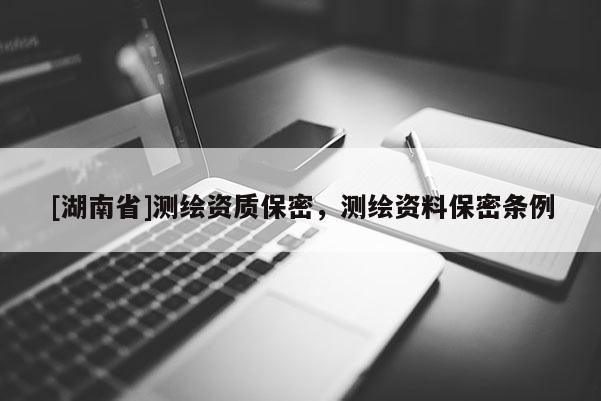 [湖南省]測繪資質保密，測繪資料保密條例