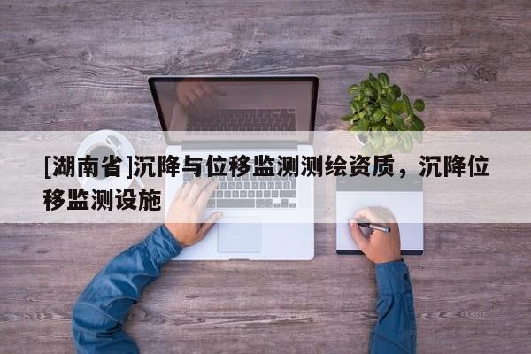 [湖南省]沉降與位移監(jiān)測測繪資質(zhì)，沉降位移監(jiān)測設(shè)施