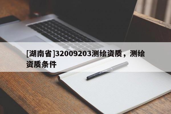 [湖南省]32009203測繪資質，測繪資質條件