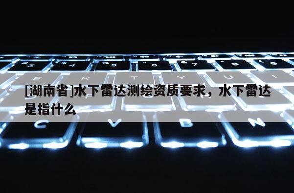 [湖南省]水下雷達測繪資質要求，水下雷達是指什么