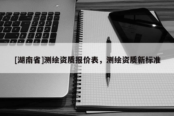 [湖南省]測繪資質報價表，測繪資質新標準