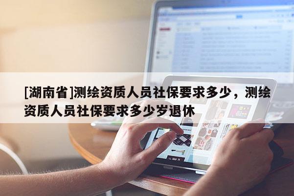 [湖南省]測繪資質人員社保要求多少，測繪資質人員社保要求多少歲退休