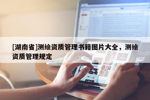 [湖南省]測繪資質管理書籍圖片大全，測繪資質管理規定