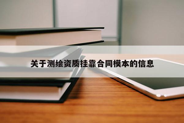 關于測繪資質掛靠合同模本的信息