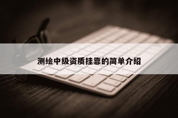 測繪中級資質(zhì)掛靠的簡單介紹