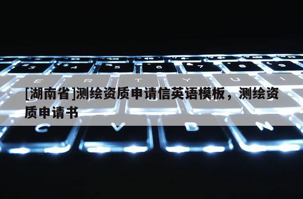 [湖南省]測繪資質申請信英語模板，測繪資質申請書