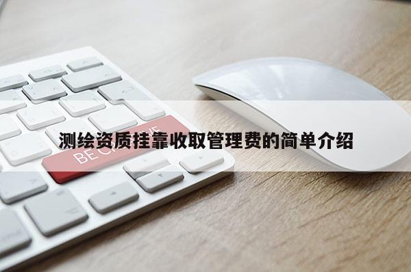 測繪資質掛靠收取管理費的簡單介紹