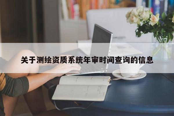 關于測繪資質系統年審時間查詢的信息