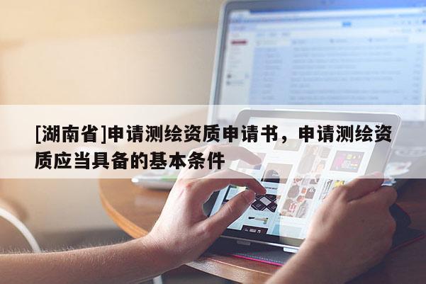 [湖南省]申請測繪資質申請書，申請測繪資質應當具備的基本條件