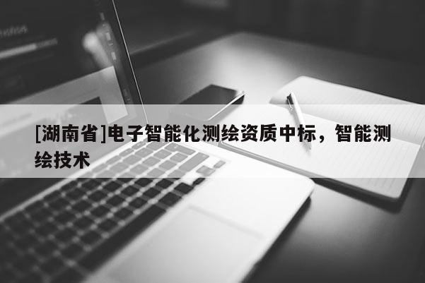 [湖南省]電子智能化測繪資質中標，智能測繪技術