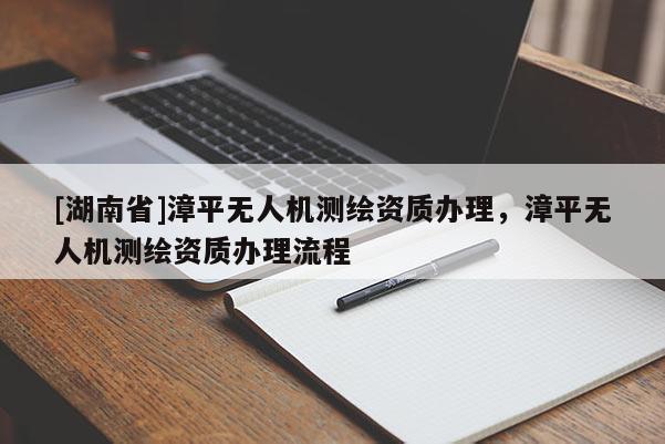 [湖南省]漳平無人機測繪資質辦理，漳平無人機測繪資質辦理流程
