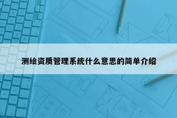 測繪資質管理系統什么意思的簡單介紹