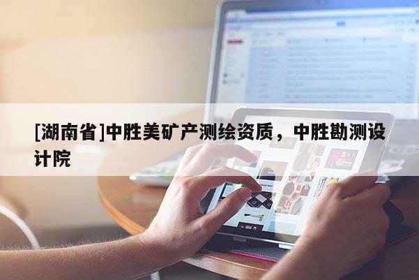 [湖南省]中勝美礦產測繪資質，中勝勘測設計院