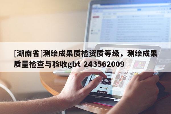 [湖南省]測繪成果質檢資質等級，測繪成果質量檢查與驗收gbt 243562009