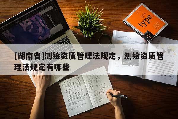 [湖南省]測繪資質管理法規定，測繪資質管理法規定有哪些