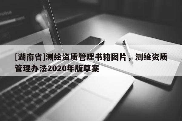 [湖南省]測繪資質管理書籍圖片，測繪資質管理辦法2020年版草案