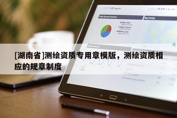 [湖南省]測繪資質專用章模版，測繪資質相應的規(guī)章制度