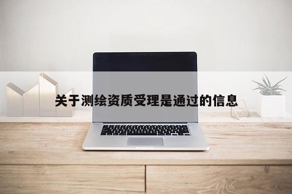 關于測繪資質受理是通過的信息