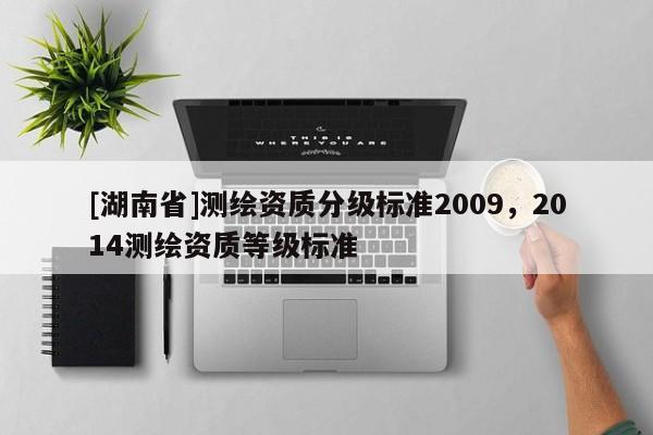 [湖南省]測繪資質(zhì)分級(jí)標(biāo)準(zhǔn)2009，2014測繪資質(zhì)等級(jí)標(biāo)準(zhǔn)