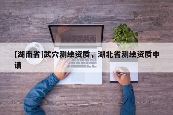 [湖南省]武穴測繪資質，湖北省測繪資質申請