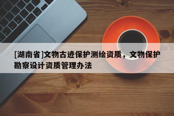[湖南省]文物古跡保護測繪資質(zhì)，文物保護勘察設計資質(zhì)管理辦法