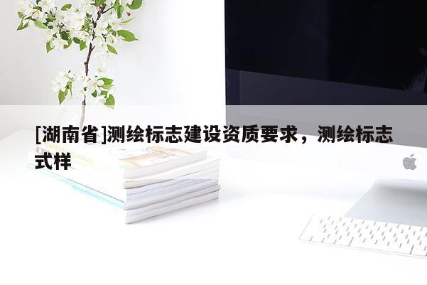 [湖南省]測繪標志建設資質要求，測繪標志式樣