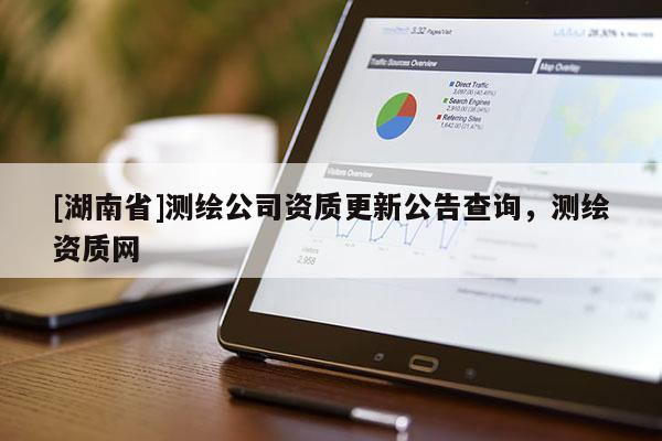 [湖南省]測繪公司資質更新公告查詢，測繪資質網