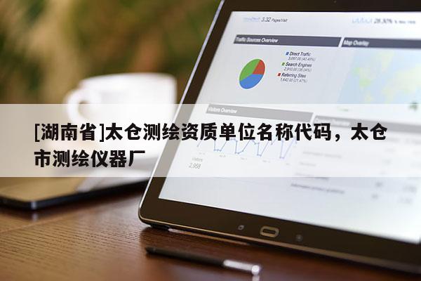 [湖南省]太倉測繪資質單位名稱代碼，太倉市測繪儀器廠