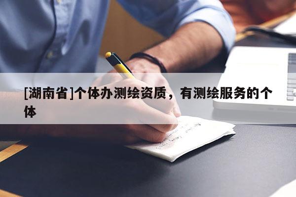[湖南省]個體辦測繪資質，有測繪服務的個體