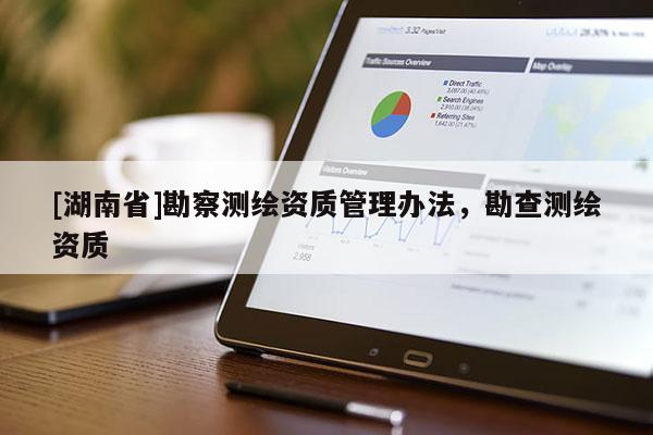 [湖南省]勘察測繪資質管理辦法，勘查測繪資質