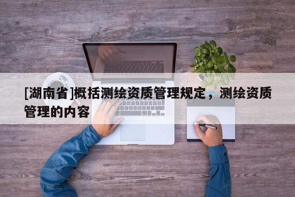 [湖南省]概括測繪資質(zhì)管理規(guī)定，測繪資質(zhì)管理的內(nèi)容