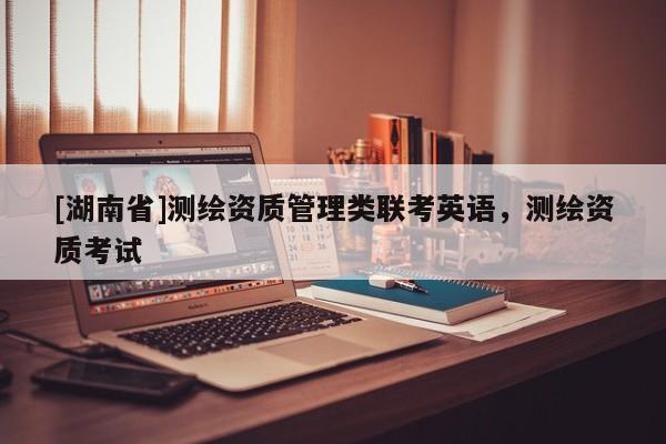 [湖南省]測繪資質管理類聯考英語，測繪資質考試