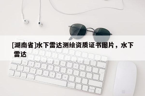 [湖南省]水下雷達(dá)測(cè)繪資質(zhì)證書圖片，水下 雷達(dá)