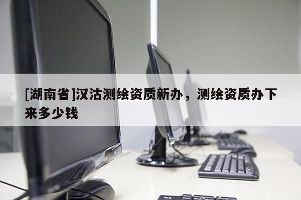 [湖南省]漢沽測繪資質新辦，測繪資質辦下來多少錢