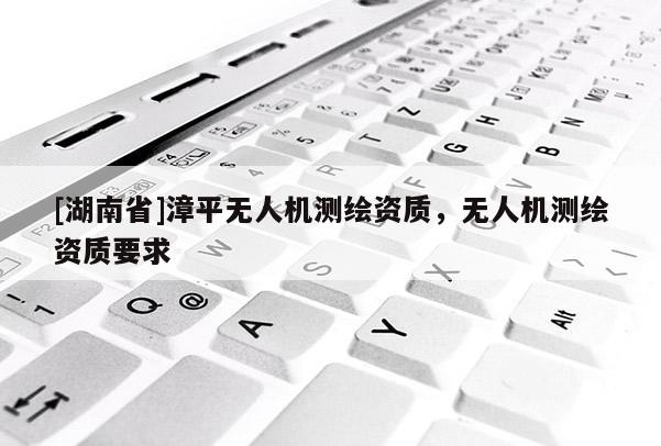 [湖南省]漳平無人機測繪資質，無人機測繪資質要求
