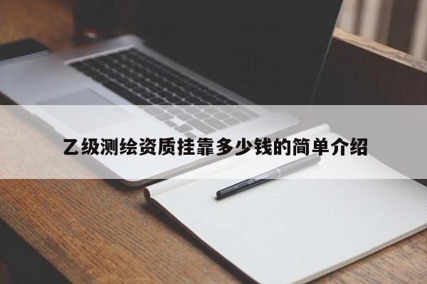 乙級測繪資質掛靠多少錢的簡單介紹