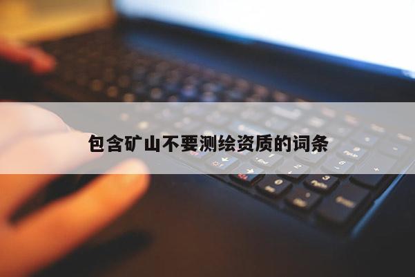 包含礦山不要測繪資質的詞條