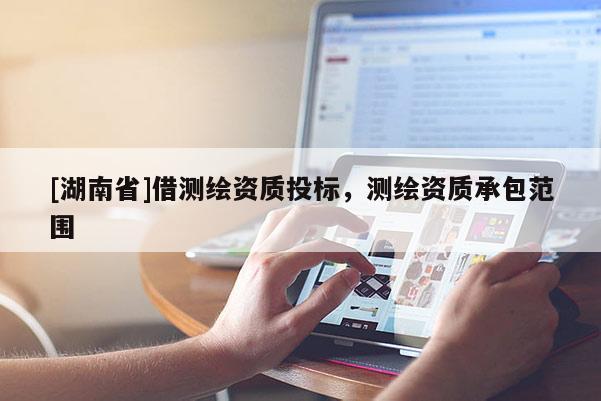 [湖南省]借測(cè)繪資質(zhì)投標(biāo)，測(cè)繪資質(zhì)承包范圍